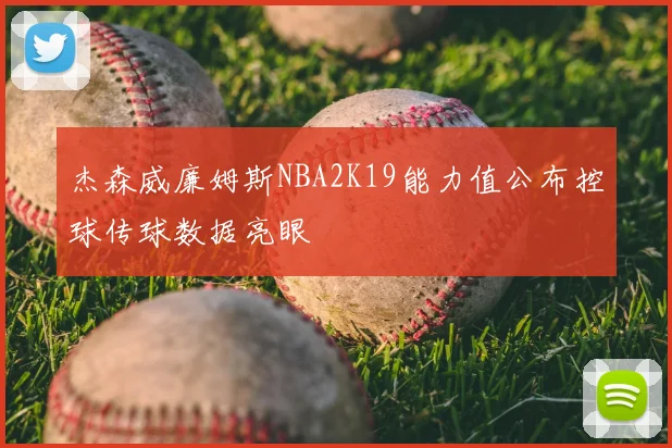 杰森威廉姆斯NBA2K19能力值公布控球传球数据亮眼