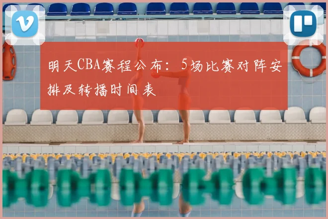 明天CBA赛程公布：5场比赛对阵安排及转播时间表